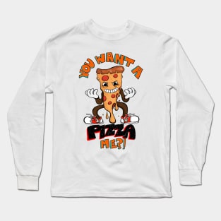 YOU WANT A PIZZA ME? Long Sleeve T-Shirt